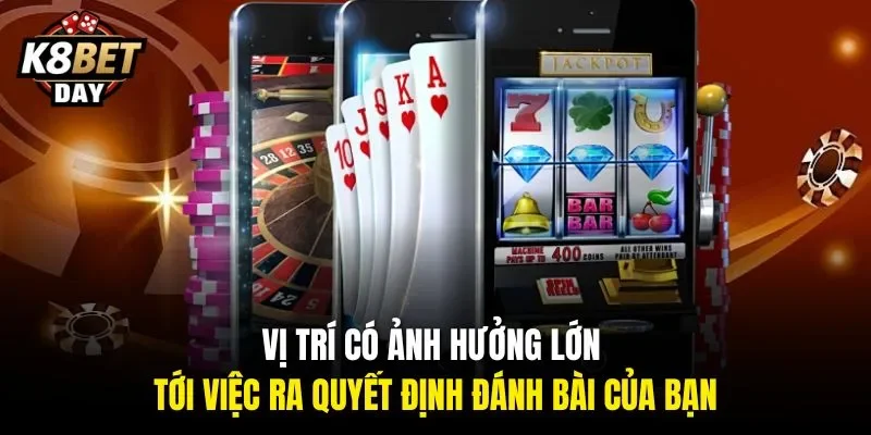 Vị trí có ảnh hưởng lớn tới việc ra quyết định đánh bài của bạn